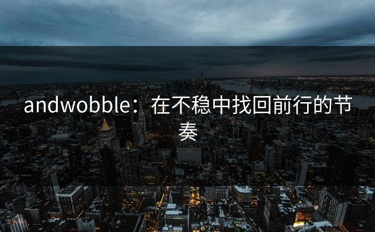 andwobble：在不稳中找回前行的节奏