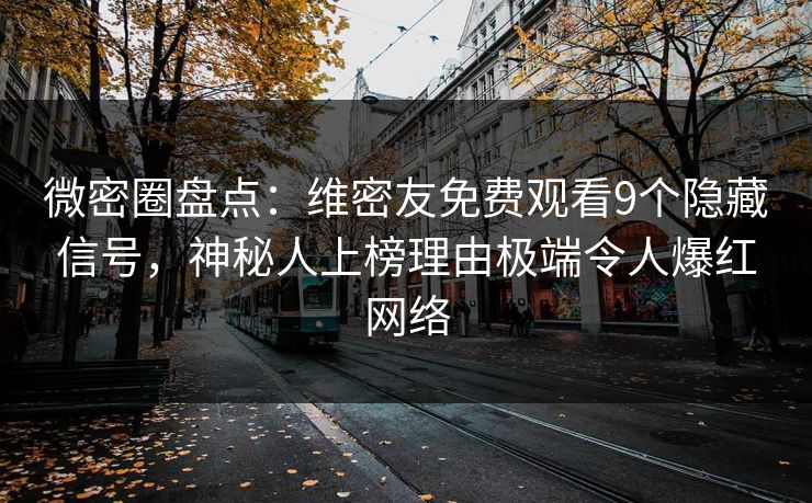 微密圈盘点：维密友免费观看9个隐藏信号，神秘人上榜理由极端令人爆红网络