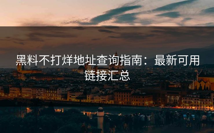黑料不打烊地址查询指南：最新可用链接汇总