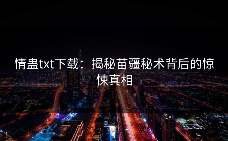 情蛊txt下载：揭秘苗疆秘术背后的惊悚真相