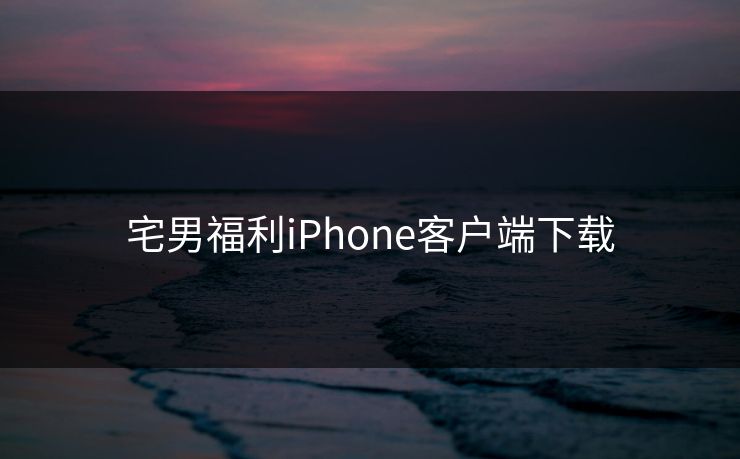 宅男福利iPhone客户端下载